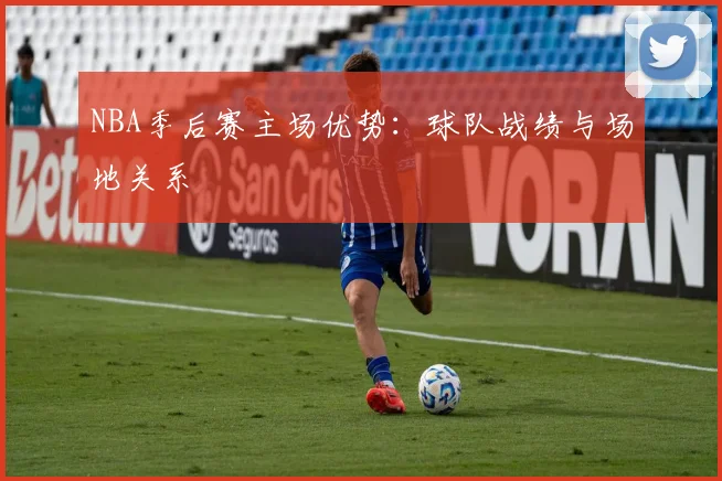 NBA季后赛主场优势:球队战绩与场地关系