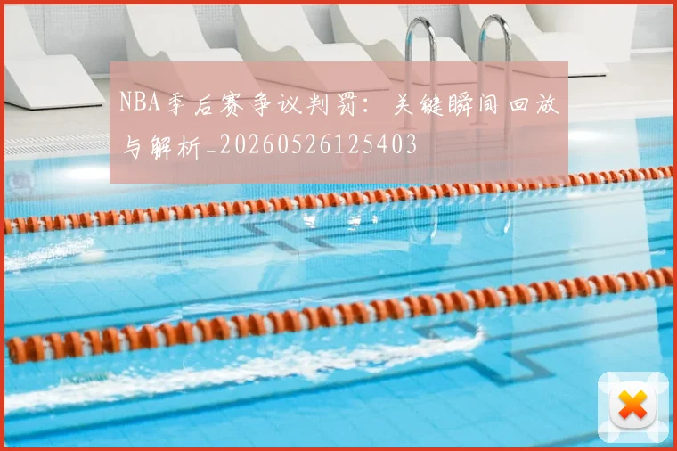 NBA季后赛争议判罚:关键瞬间回放与解析_20260526125403