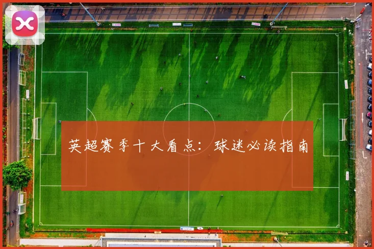英超赛季十大看点：球迷必读指南
