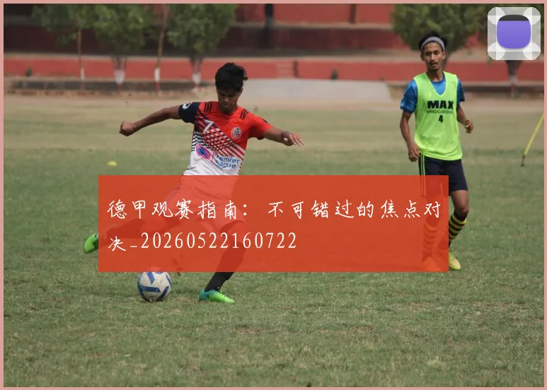 德甲观赛指南：不可错过的焦点对决_20260522160722