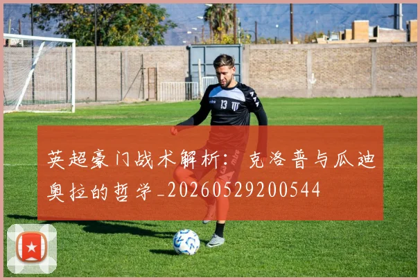 英超豪门战术解析：克洛普与瓜迪奥拉的哲学_20260529200544