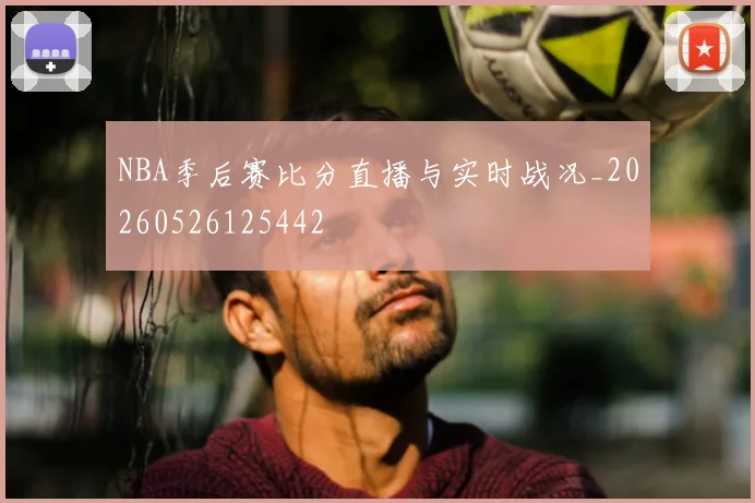 NBA季后赛比分直播与实时战况_20260526125442