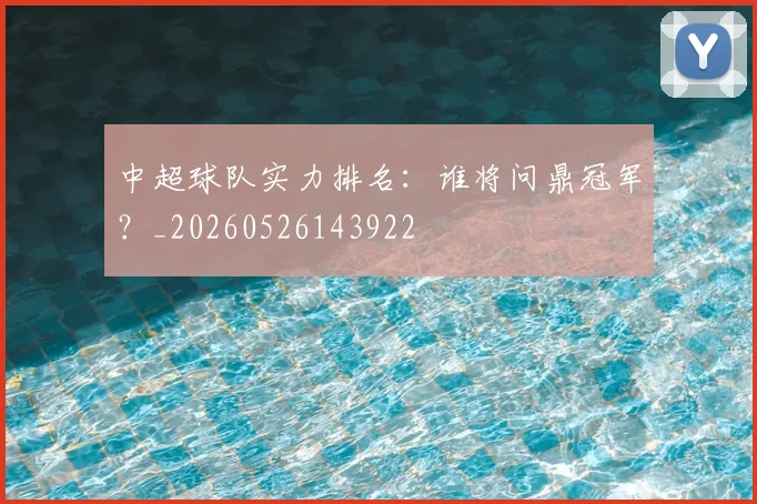 中超球队实力排名:谁将问鼎冠军?_20260526143922