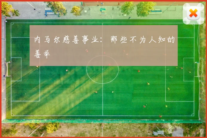 内马尔慈善事业:那些不为人知的善举