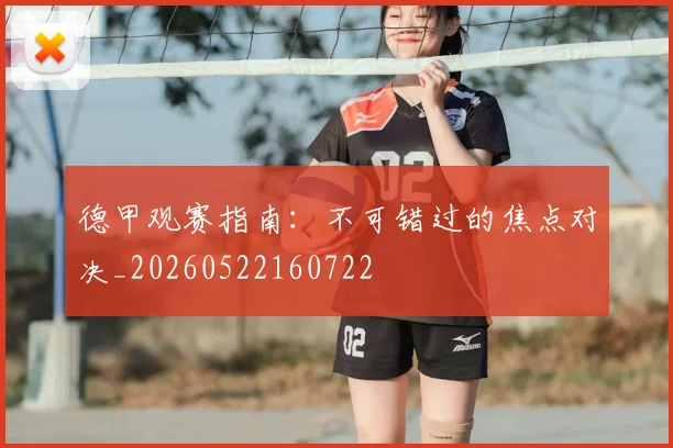 德甲观赛指南：不可错过的焦点对决_20260522160722